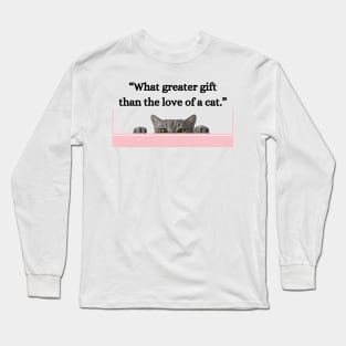 “What greater gift than the love of a cat.” Long Sleeve T-Shirt